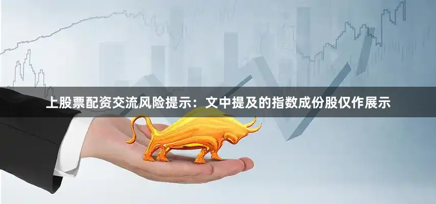 上股票配资交流风险提示：文中提及的指数成份股仅作展示