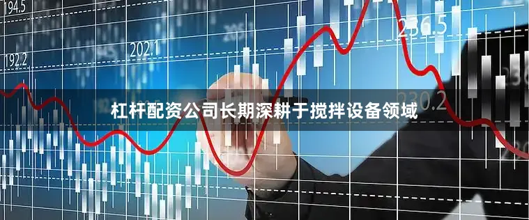杠杆配资公司长期深耕于搅拌设备领域