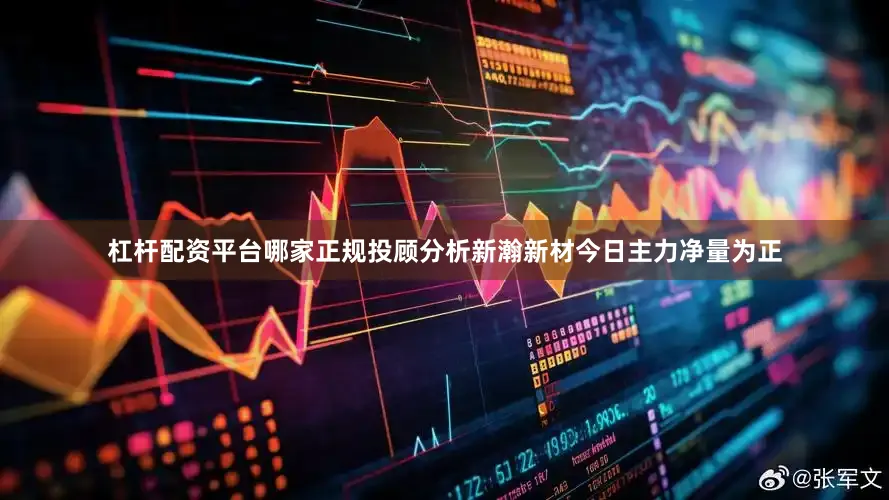 杠杆配资平台哪家正规投顾分析新瀚新材今日主力净量为正