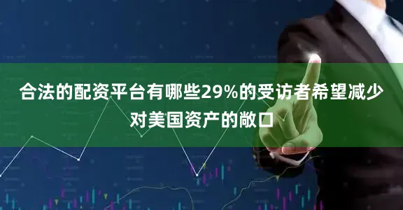合法的配资平台有哪些29%的受访者希望减少对美国资产的敞口
