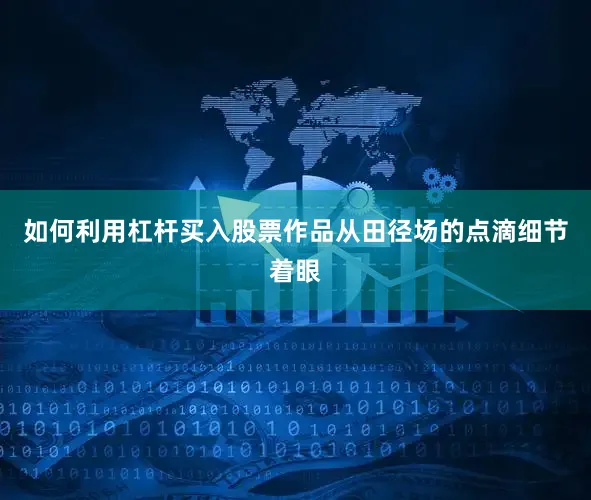 如何利用杠杆买入股票作品从田径场的点滴细节着眼