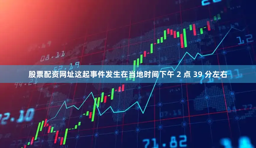 股票配资网址这起事件发生在当地时间下午 2 点 39 分左右
