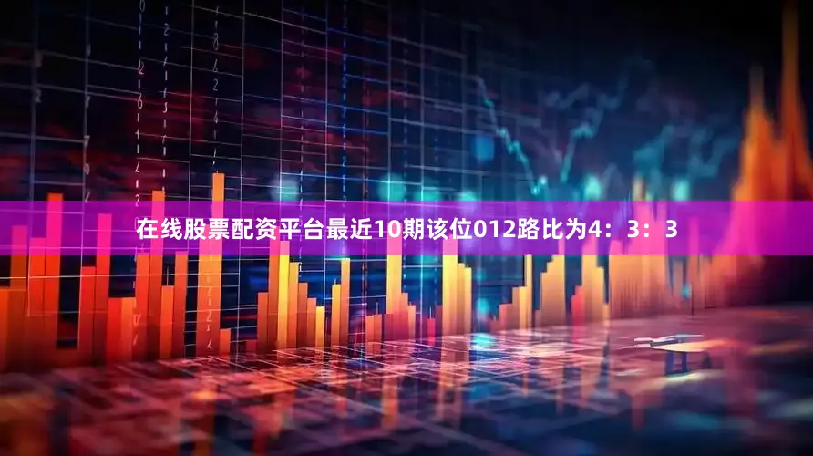 在线股票配资平台最近10期该位012路比为4：3：3