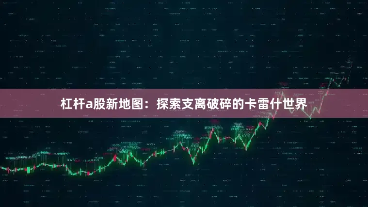 杠杆a股新地图：探索支离破碎的卡雷什世界