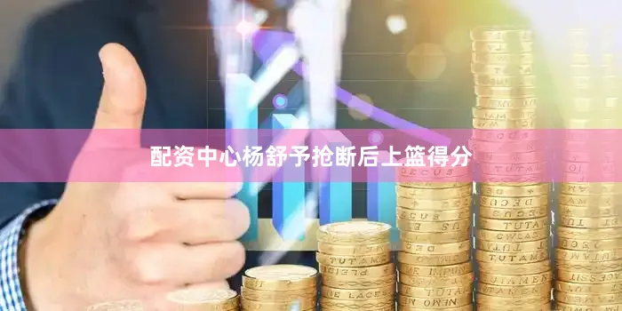 配资中心杨舒予抢断后上篮得分