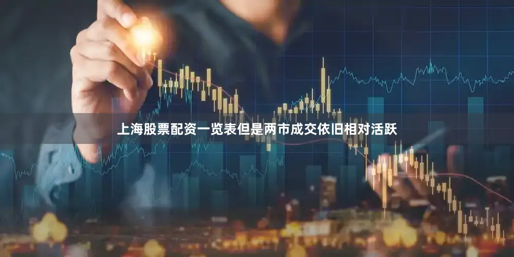 上海股票配资一览表但是两市成交依旧相对活跃