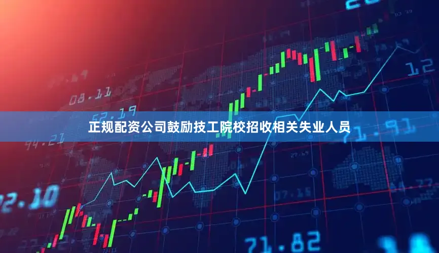 正规配资公司鼓励技工院校招收相关失业人员