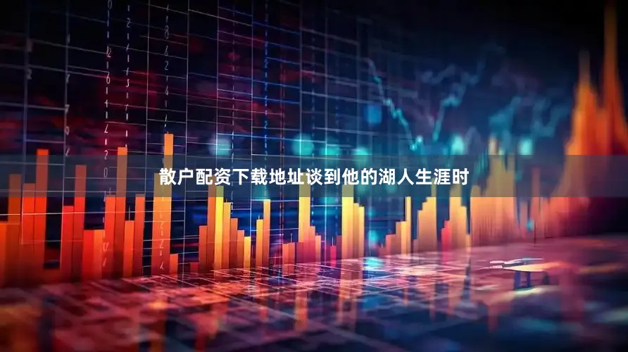 散户配资下载地址　　谈到他的湖人生涯时