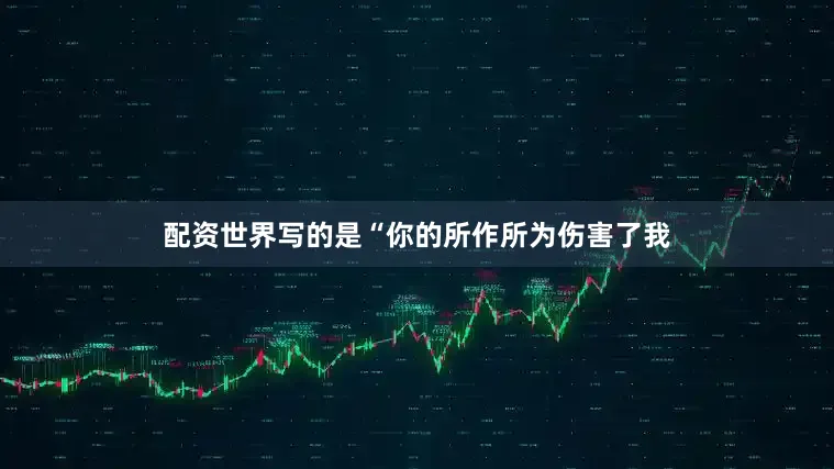 配资世界写的是“你的所作所为伤害了我
