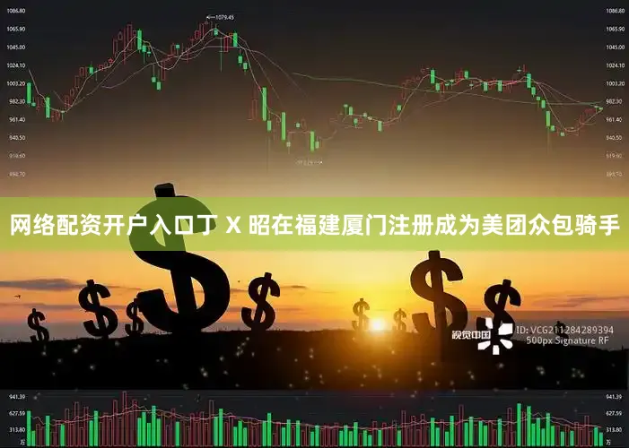 网络配资开户入口丁 X 昭在福建厦门注册成为美团众包骑手