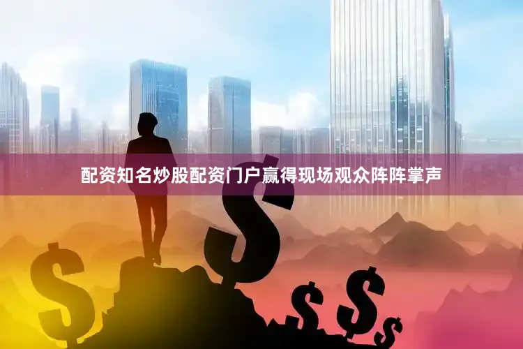 配资知名炒股配资门户赢得现场观众阵阵掌声
