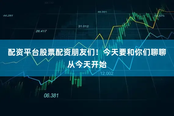 配资平台股票配资朋友们！今天要和你们聊聊从今天开始
