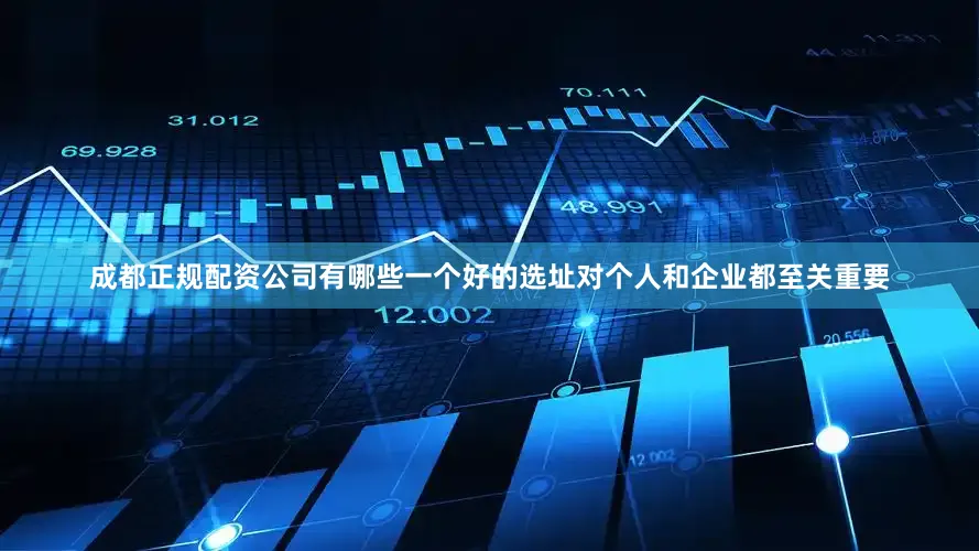 成都正规配资公司有哪些一个好的选址对个人和企业都至关重要
