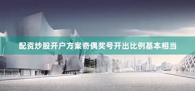配资炒股开户方案奇偶奖号开出比例基本相当
