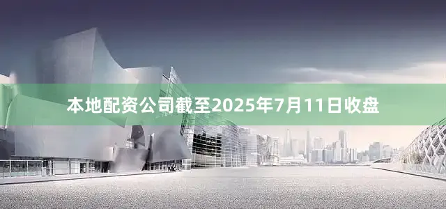 本地配资公司截至2025年7月11日收盘