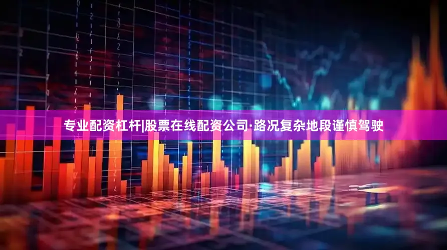 专业配资杠杆|股票在线配资公司·路况复杂地段谨慎驾驶