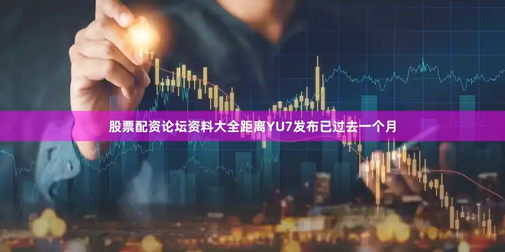 股票配资论坛资料大全距离YU7发布已过去一个月