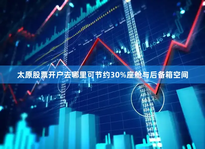 太原股票开户去哪里可节约30%座舱与后备箱空间
