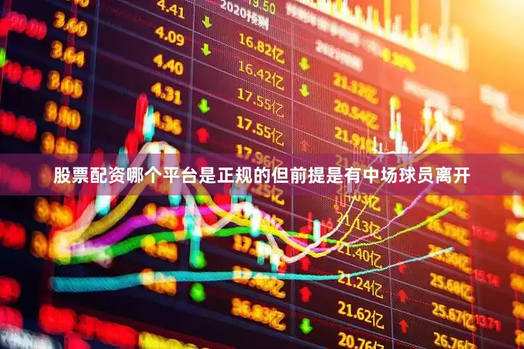 股票配资哪个平台是正规的但前提是有中场球员离开