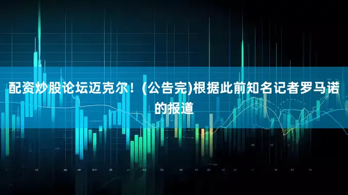 配资炒股论坛迈克尔！(公告完)根据此前知名记者罗马诺的报道