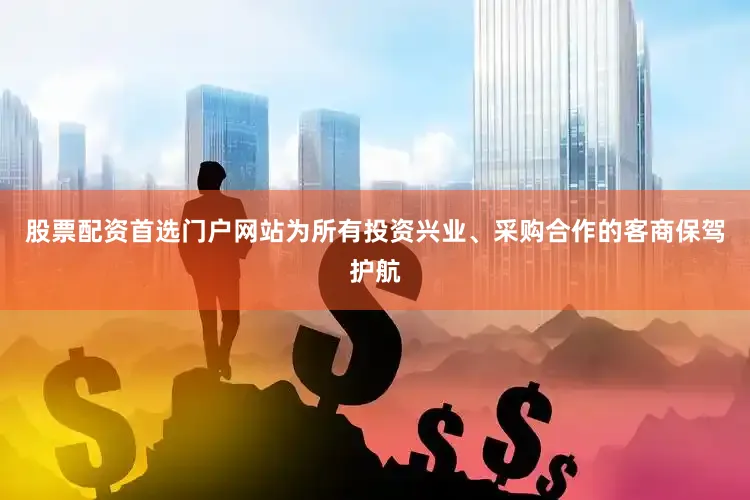 股票配资首选门户网站为所有投资兴业、采购合作的客商保驾护航