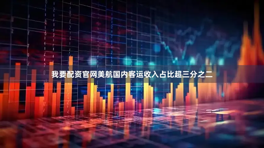 我要配资官网　　美航国内客运收入占比超三分之二