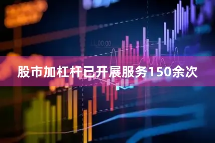股市加杠杆已开展服务150余次
