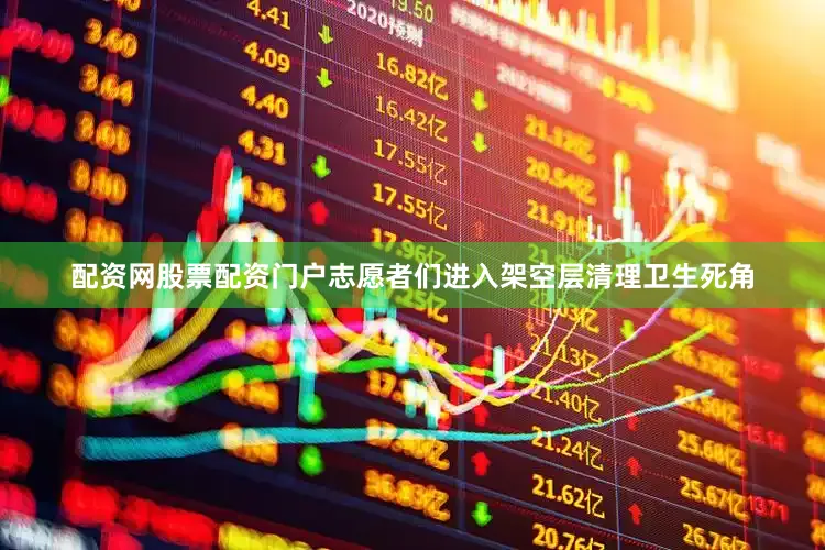 配资网股票配资门户志愿者们进入架空层清理卫生死角