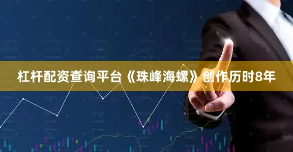 杠杆配资查询平台《珠峰海螺》创作历时8年