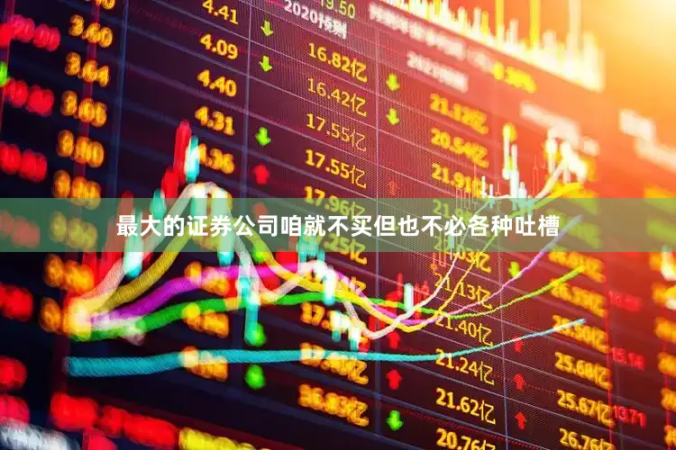 最大的证券公司咱就不买但也不必各种吐槽