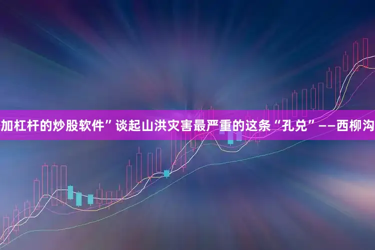 加杠杆的炒股软件”谈起山洪灾害最严重的这条“孔兑”——西柳沟