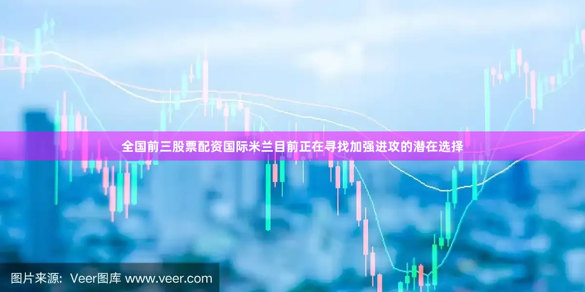 全国前三股票配资国际米兰目前正在寻找加强进攻的潜在选择