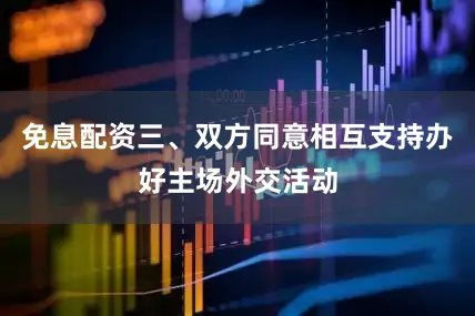 免息配资三、双方同意相互支持办好主场外交活动