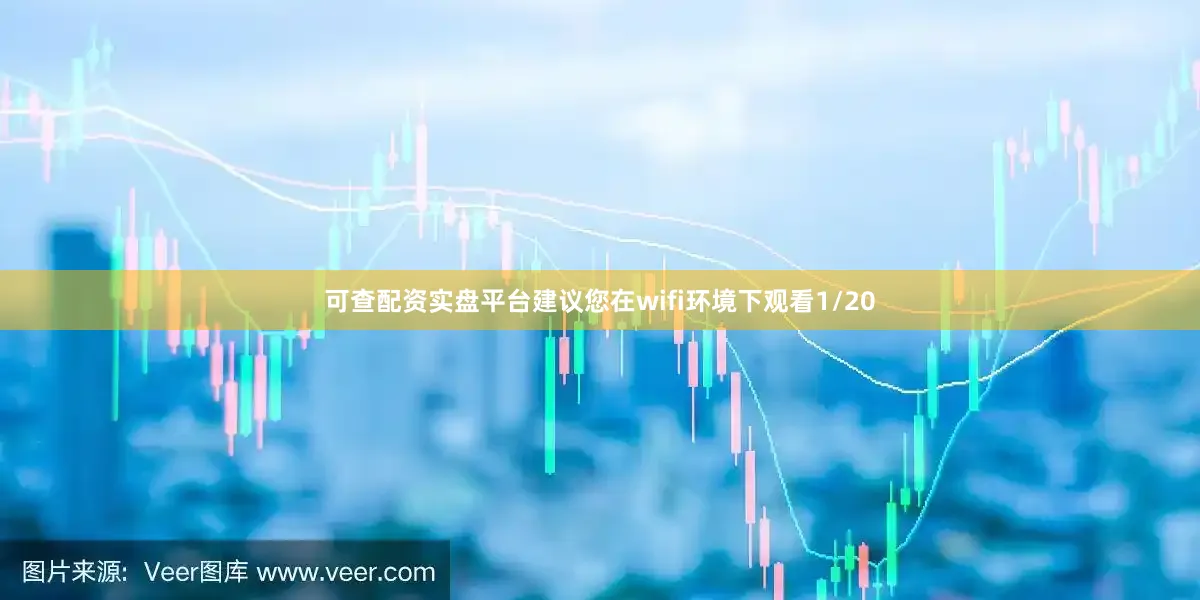 可查配资实盘平台建议您在wifi环境下观看1/20