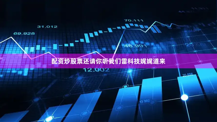 配资炒股票还请你听我们雷科技娓娓道来