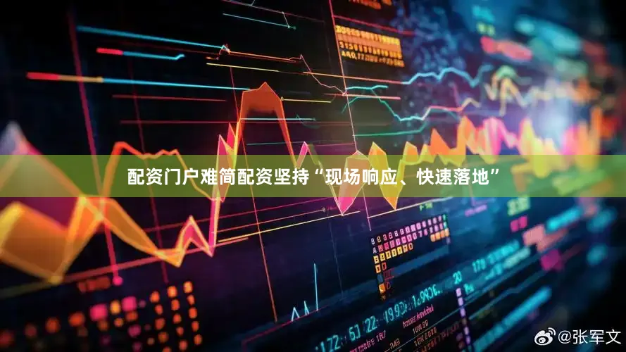 配资门户难简配资坚持“现场响应、快速落地”