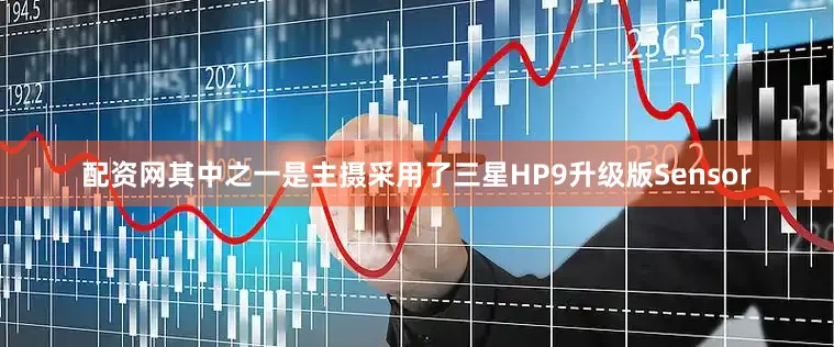 配资网其中之一是主摄采用了三星HP9升级版Sensor