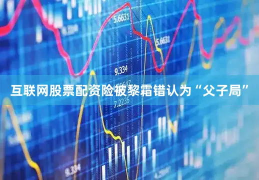 互联网股票配资险被黎霜错认为“父子局”
