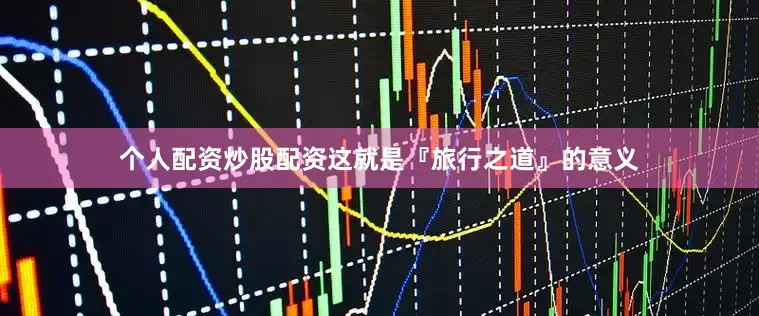 个人配资炒股配资这就是『旅行之道』的意义