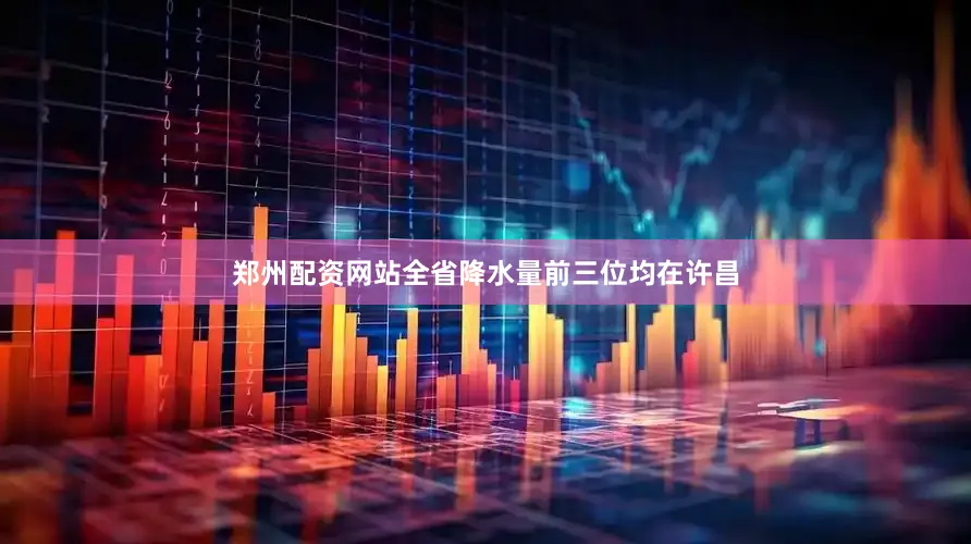 郑州配资网站全省降水量前三位均在许昌