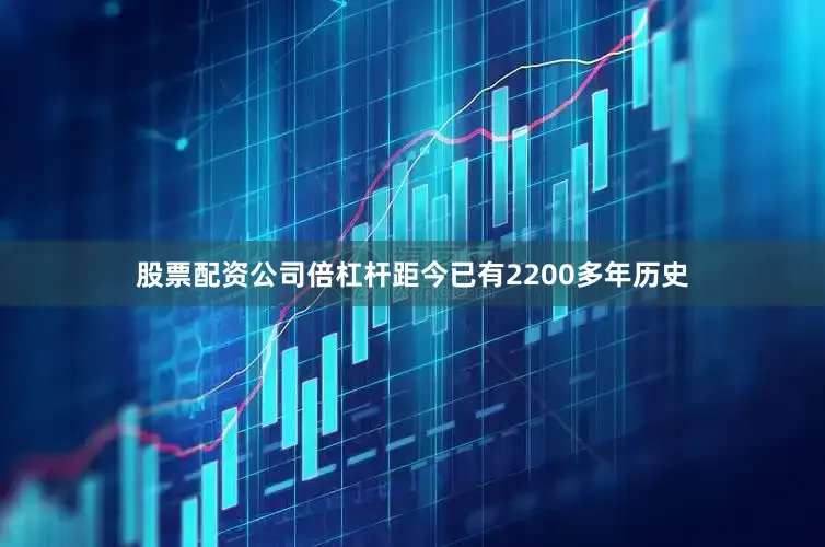 股票配资公司倍杠杆距今已有2200多年历史