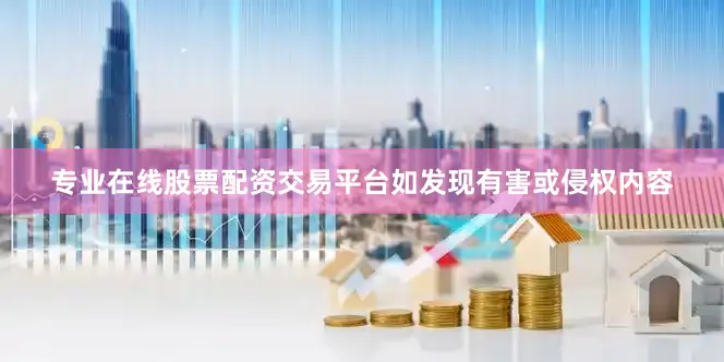 专业在线股票配资交易平台如发现有害或侵权内容