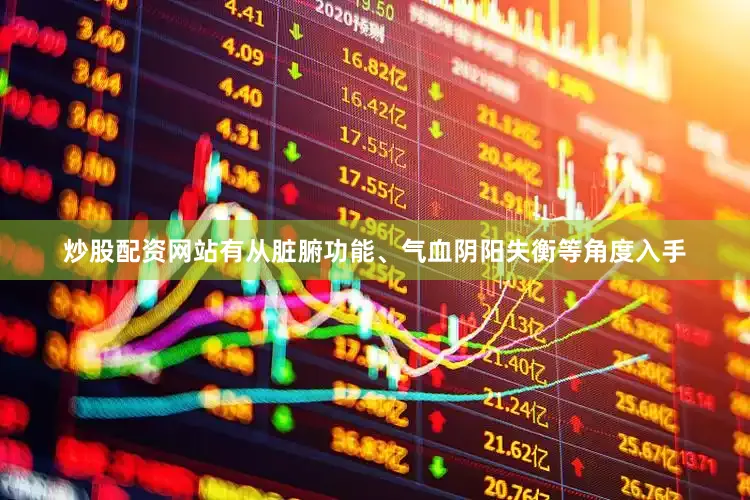 炒股配资网站有从脏腑功能、气血阴阳失衡等角度入手