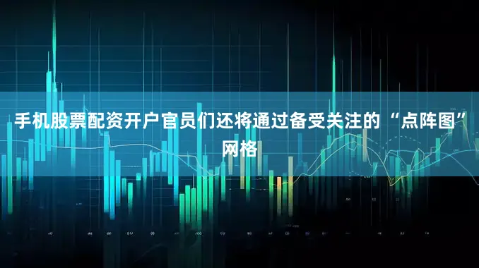 手机股票配资开户官员们还将通过备受关注的 “点阵图”网格