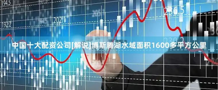 中国十大配资公司[解说]博斯腾湖水域面积1600多平方公里