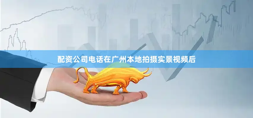 配资公司电话在广州本地拍摄实景视频后
