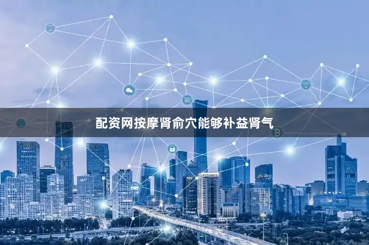 配资网按摩肾俞穴能够补益肾气