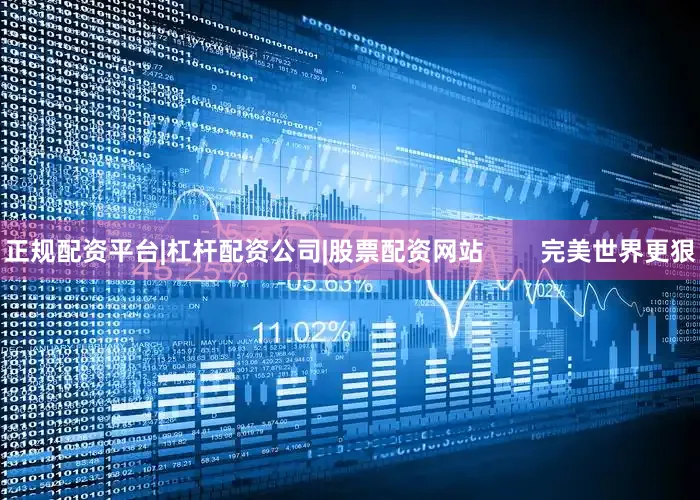 正规配资平台|杠杆配资公司|股票配资网站        完美世界更狠