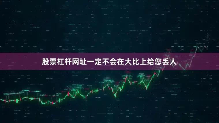 股票杠杆网址一定不会在大比上给您丢人